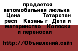 продается автомобильная люлька › Цена ­ 1 200 - Татарстан респ., Казань г. Дети и материнство » Коляски и переноски   
